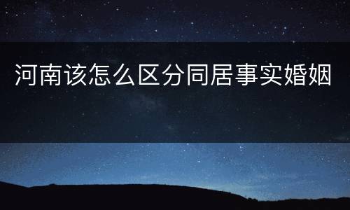 河南该怎么区分同居事实婚姻