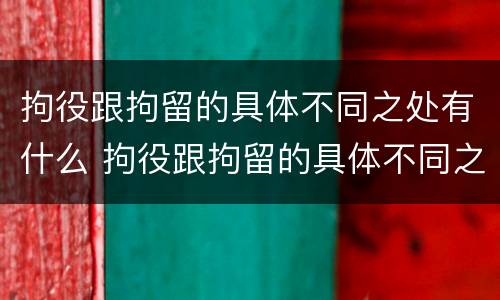 拘役跟拘留的具体不同之处有什么 拘役跟拘留的具体不同之处有什么关系