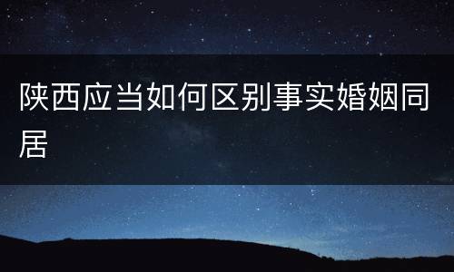陕西应当如何区别事实婚姻同居