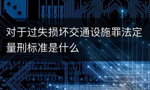 对于过失损坏交通设施罪法定量刑标准是什么
