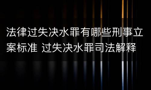 法律过失决水罪有哪些刑事立案标准 过失决水罪司法解释