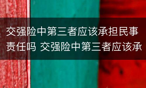 交强险中第三者应该承担民事责任吗 交强险中第三者应该承担民事责任吗