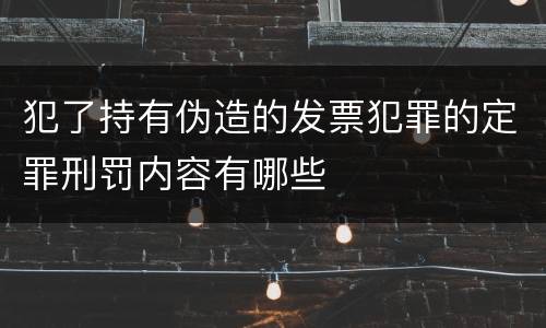 犯了持有伪造的发票犯罪的定罪刑罚内容有哪些