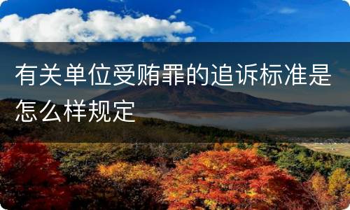 有关单位受贿罪的追诉标准是怎么样规定
