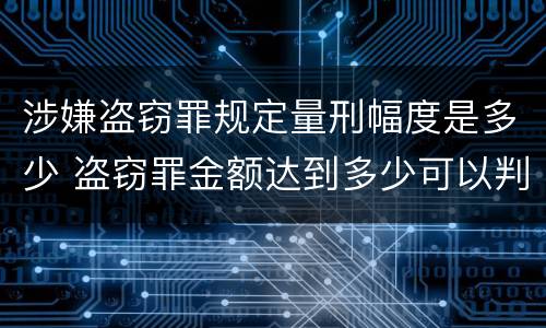 涉嫌盗窃罪规定量刑幅度是多少 盗窃罪金额达到多少可以判刑