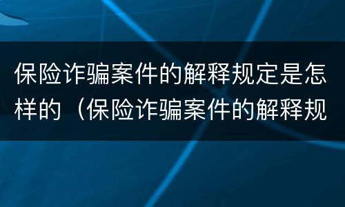 保险诈骗案件的解释规定是怎样的（保险诈骗案件的解释规定是怎样的法律）