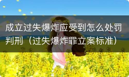 成立过失爆炸应受到怎么处罚判刑（过失爆炸罪立案标准）