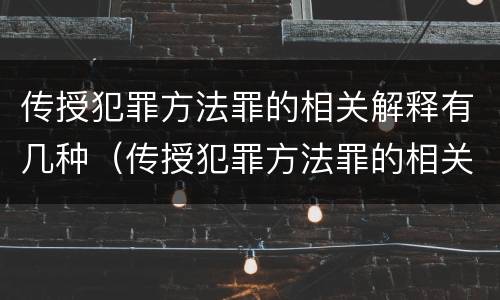传授犯罪方法罪的相关解释有几种（传授犯罪方法罪的相关解释有几种类型）