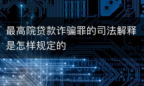 最高院贷款诈骗罪的司法解释是怎样规定的