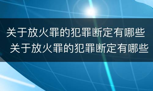 关于放火罪的犯罪断定有哪些 关于放火罪的犯罪断定有哪些规定