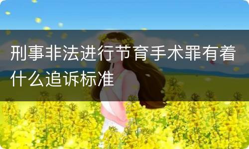 刑事非法进行节育手术罪有着什么追诉标准