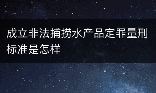 成立非法捕捞水产品定罪量刑标准是怎样