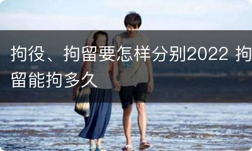 拘役、拘留要怎样分别2022 拘留能拘多久