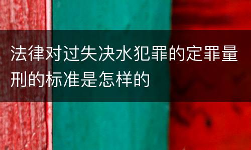 法律对过失决水犯罪的定罪量刑的标准是怎样的