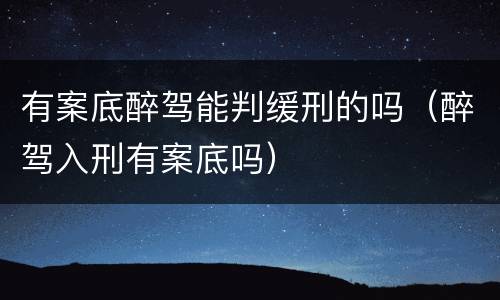 有案底醉驾能判缓刑的吗（醉驾入刑有案底吗）