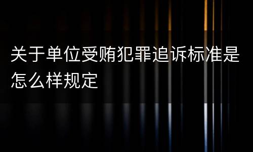 关于单位受贿犯罪追诉标准是怎么样规定