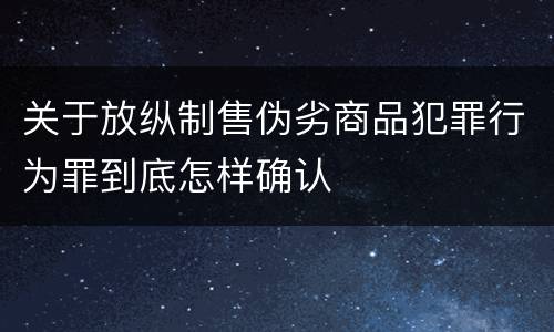 关于放纵制售伪劣商品犯罪行为罪到底怎样确认