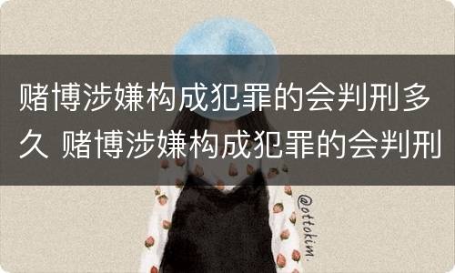 赌博涉嫌构成犯罪的会判刑多久 赌博涉嫌构成犯罪的会判刑多久呢