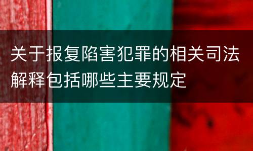 关于报复陷害犯罪的相关司法解释包括哪些主要规定