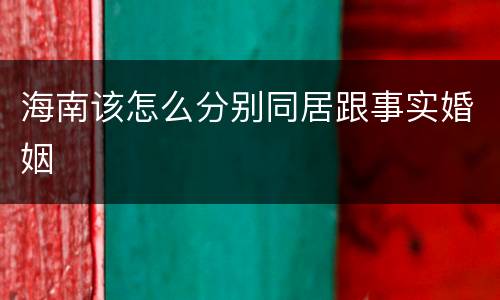 海南该怎么分别同居跟事实婚姻