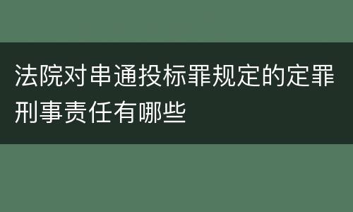 法院对串通投标罪规定的定罪刑事责任有哪些