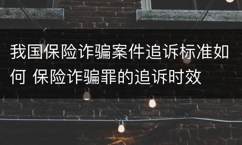 我国保险诈骗案件追诉标准如何 保险诈骗罪的追诉时效