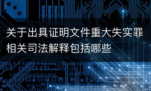 关于出具证明文件重大失实罪相关司法解释包括哪些