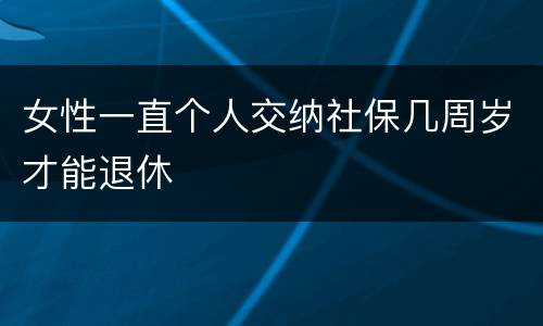 女性一直个人交纳社保几周岁才能退休