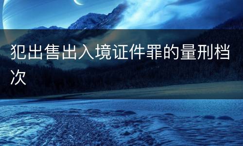 犯出售出入境证件罪的量刑档次