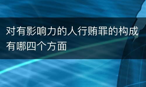 对有影响力的人行贿罪的构成有哪四个方面