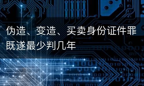 伪造、变造、买卖身份证件罪既遂最少判几年