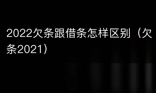 2022欠条跟借条怎样区别（欠条2021）