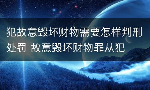 犯故意毁坏财物需要怎样判刑处罚 故意毁坏财物罪从犯