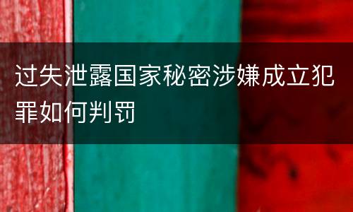 过失泄露国家秘密涉嫌成立犯罪如何判罚