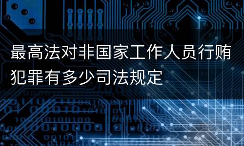 最高法对非国家工作人员行贿犯罪有多少司法规定