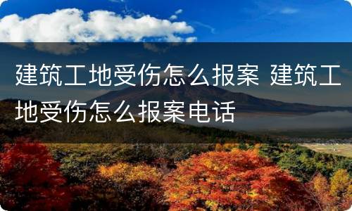 建筑工地受伤怎么报案 建筑工地受伤怎么报案电话