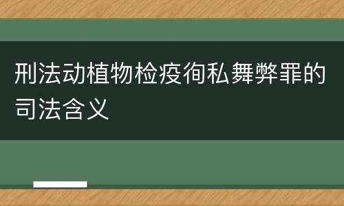 刑法动植物检疫徇私舞弊罪的司法含义