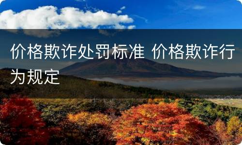 价格欺诈处罚标准 价格欺诈行为规定