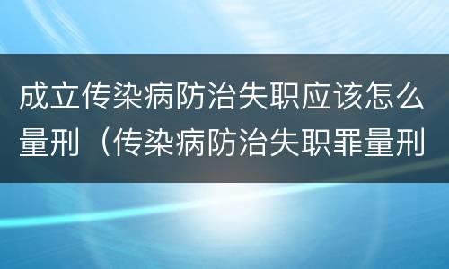 成立传染病防治失职应该怎么量刑（传染病防治失职罪量刑）