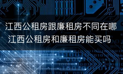 江西公租房跟廉租房不同在哪 江西公租房和廉租房能买吗
