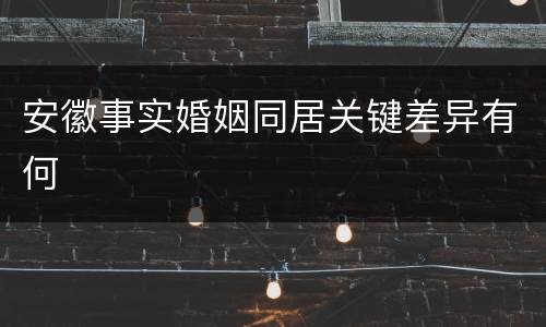 安徽事实婚姻同居关键差异有何