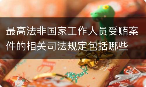 最高法非国家工作人员受贿案件的相关司法规定包括哪些