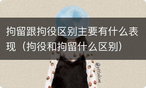 拘留跟拘役区别主要有什么表现（拘役和拘留什么区别）