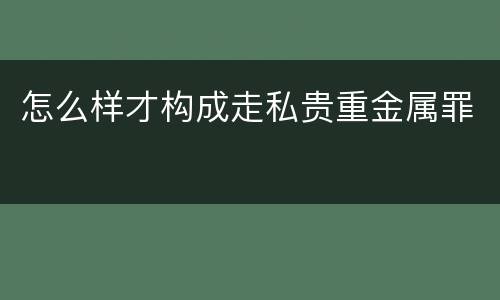 怎么样才构成走私贵重金属罪