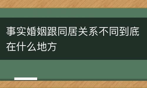 事实婚姻跟同居关系不同到底在什么地方