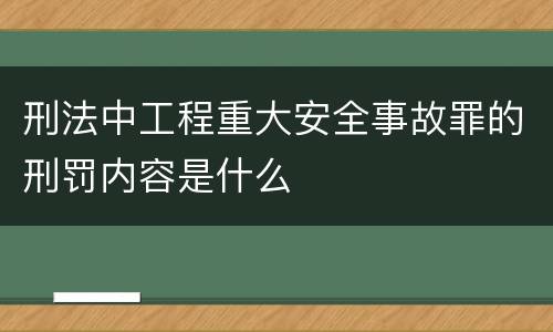 刑法中工程重大安全事故罪的刑罚内容是什么