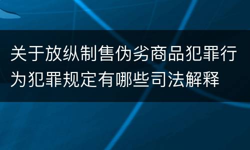 关于放纵制售伪劣商品犯罪行为犯罪规定有哪些司法解释