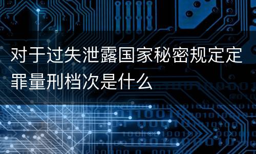 对于过失泄露国家秘密规定定罪量刑档次是什么