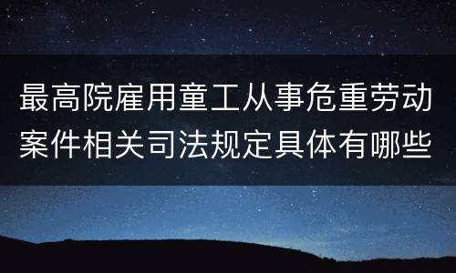 最高院雇用童工从事危重劳动案件相关司法规定具体有哪些内容