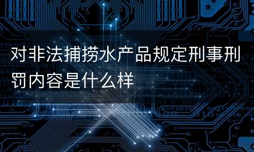 对非法捕捞水产品规定刑事刑罚内容是什么样